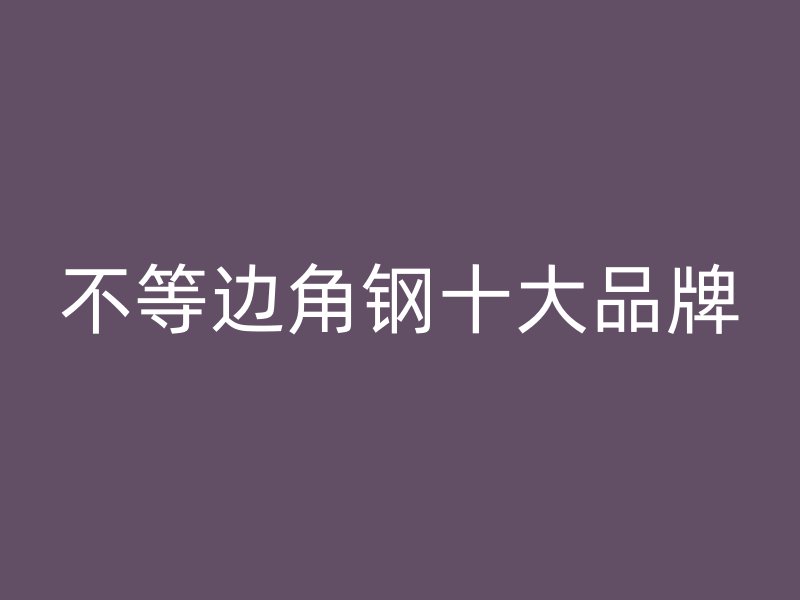 不等邊角鋼十大品牌