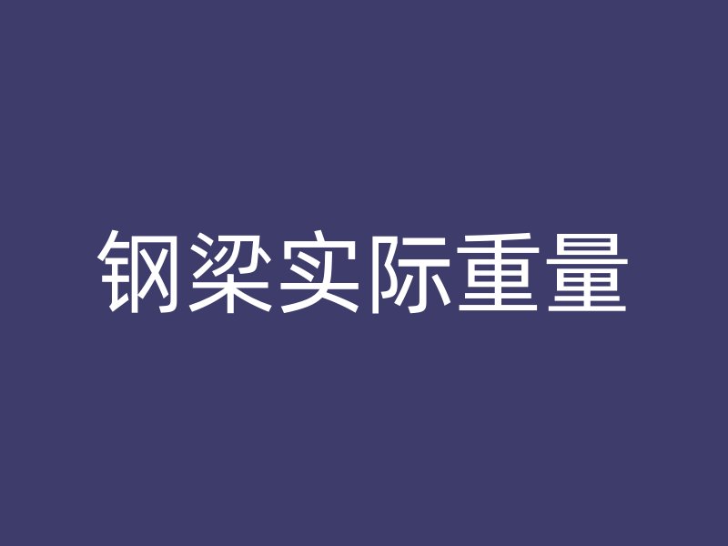 鋼梁實(shí)際重量