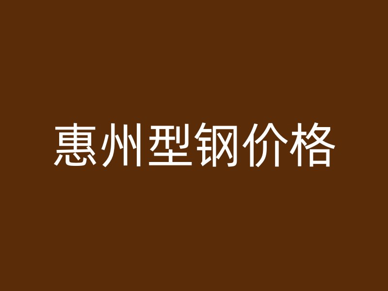 惠州型鋼價(jià)格