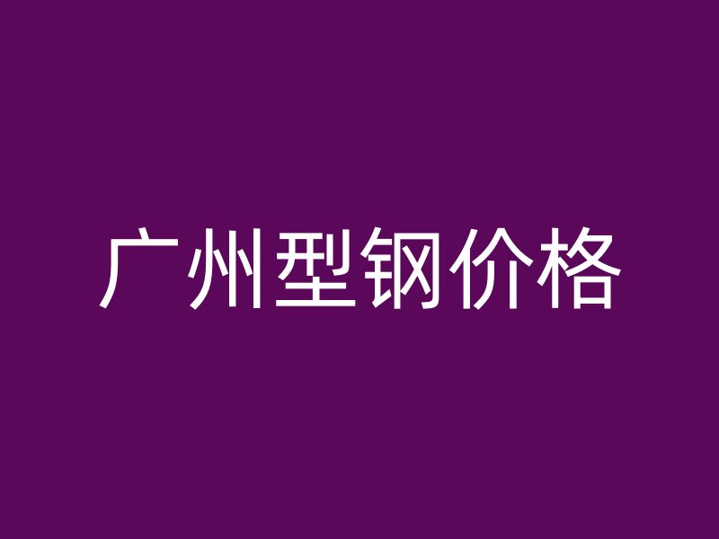 廣州型鋼價(jià)格