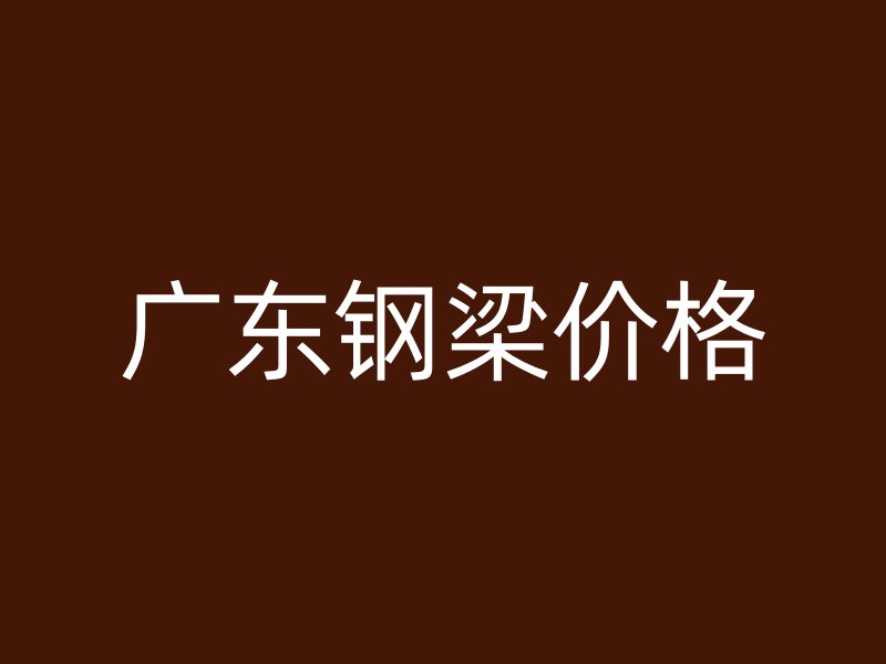 廣東鋼梁價(jià)格