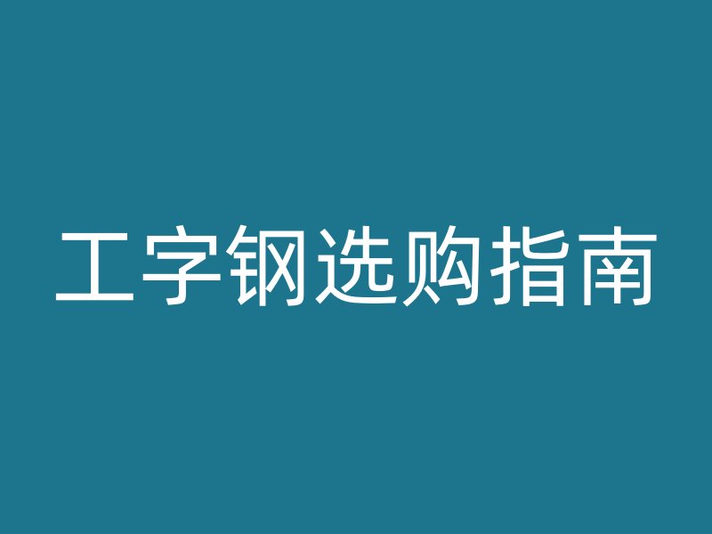 工字鋼選購(gòu)指南