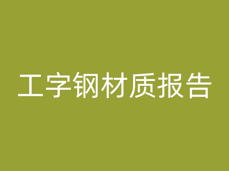 工字鋼材質(zhì)報(bào)告
