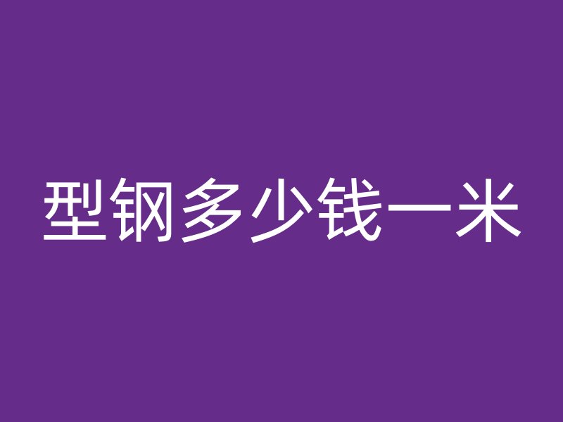 型鋼多少錢一米