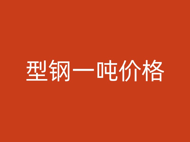型鋼一噸價(jià)格