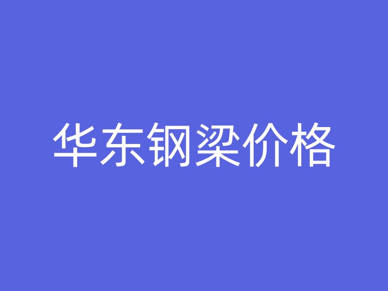 華東鋼梁價格