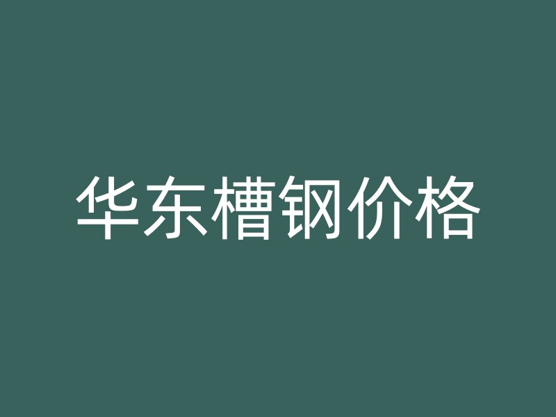 華東槽鋼價(jià)格