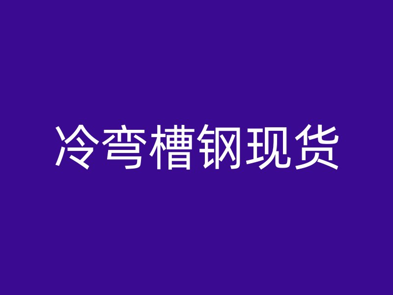 冷彎槽鋼現(xiàn)貨