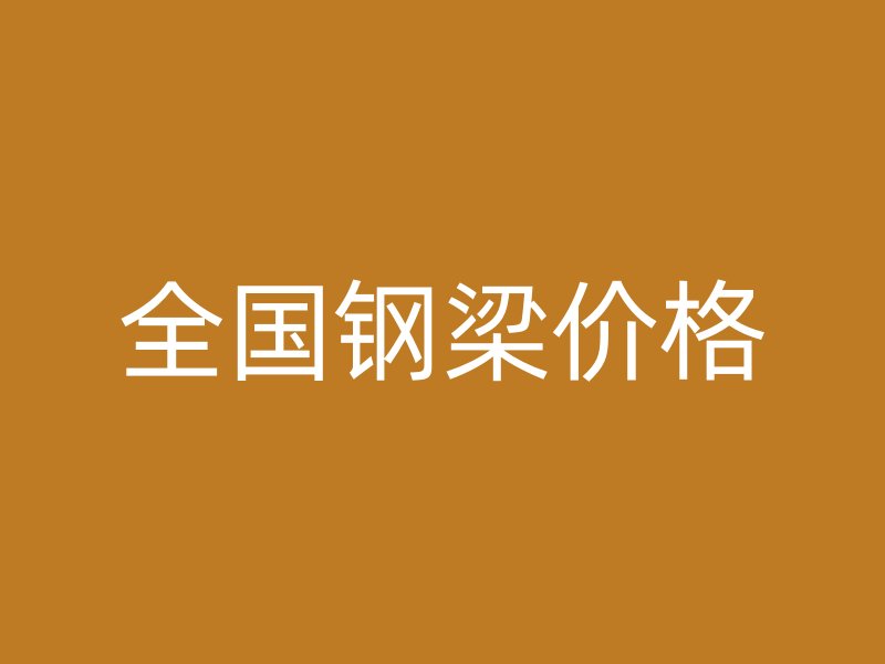 全國鋼梁價(jià)格