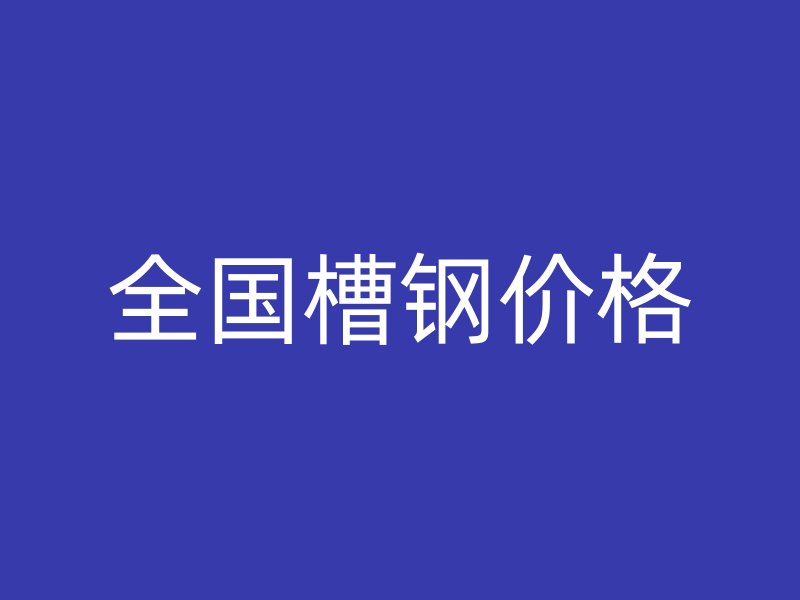全國(guó)槽鋼價(jià)格