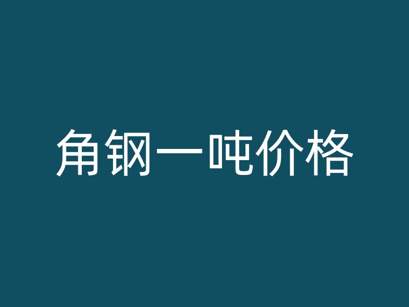 角鋼一噸價(jià)格