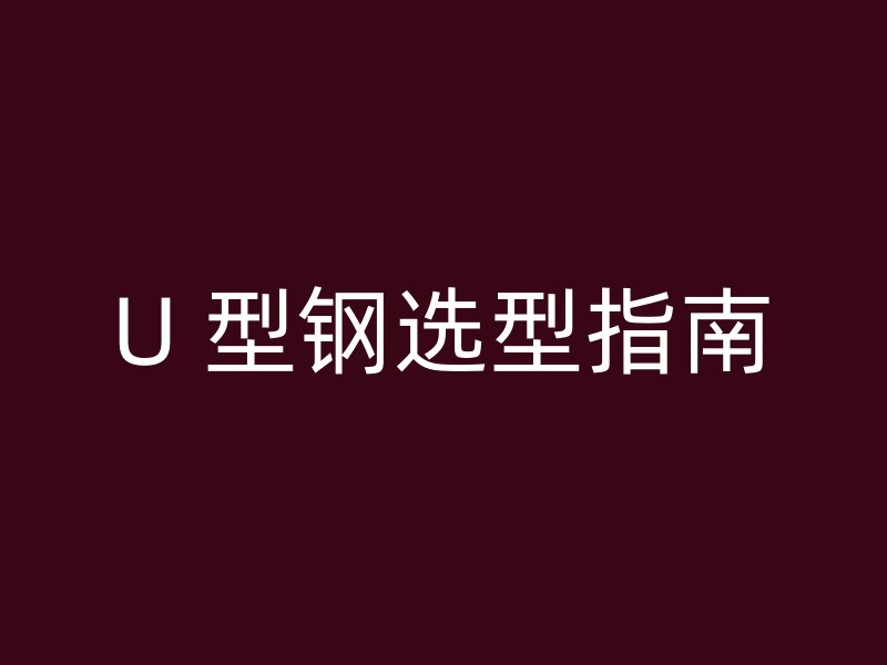 U 型鋼選型指南