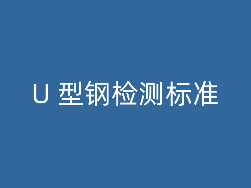 U 型鋼檢測標(biāo)準