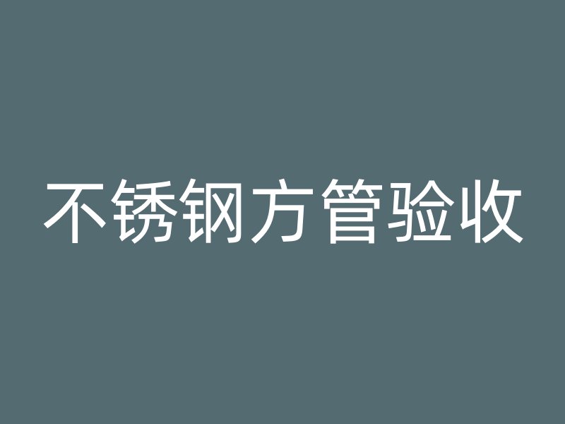不銹鋼方管驗(yàn)收