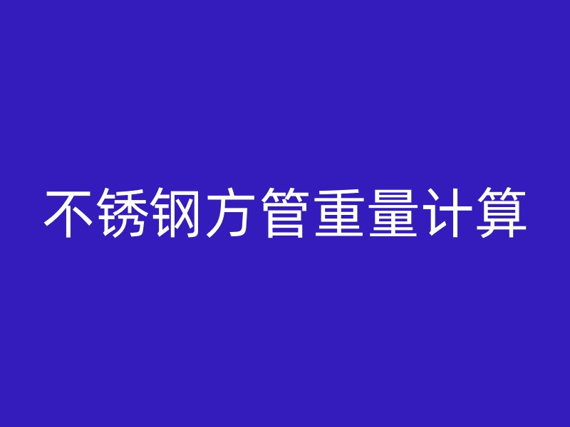 不銹鋼方管重量計(jì)算