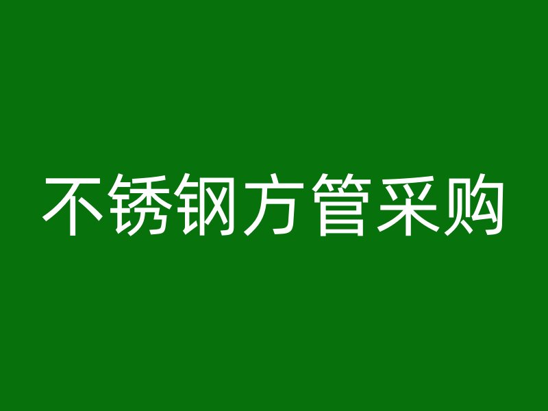 不銹鋼方管采購(gòu)