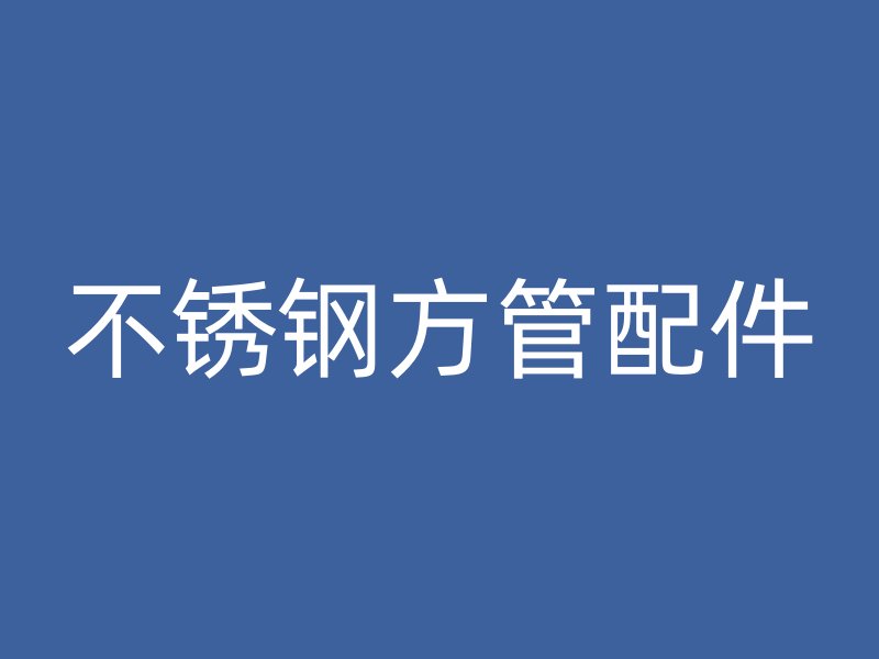 不銹鋼方管配件