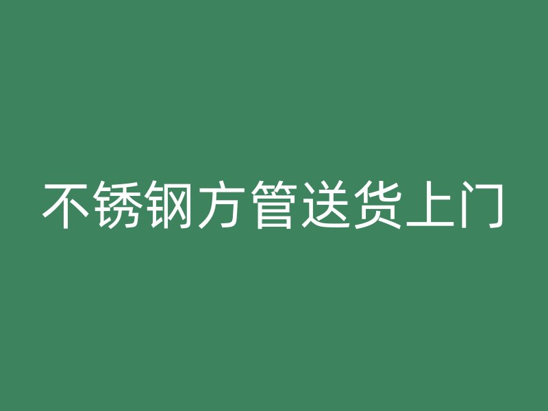 不銹鋼方管送貨上門