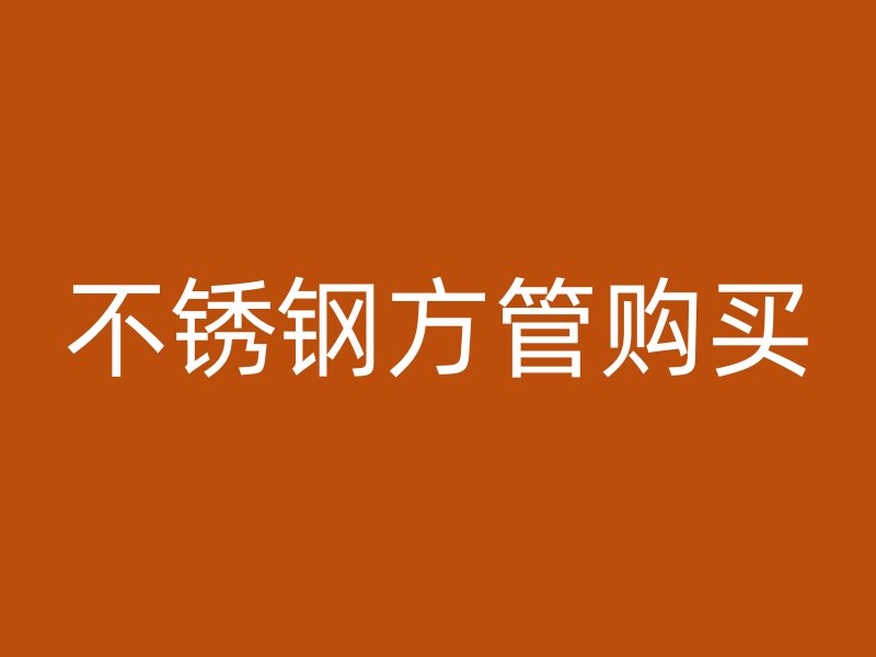 不銹鋼方管購買