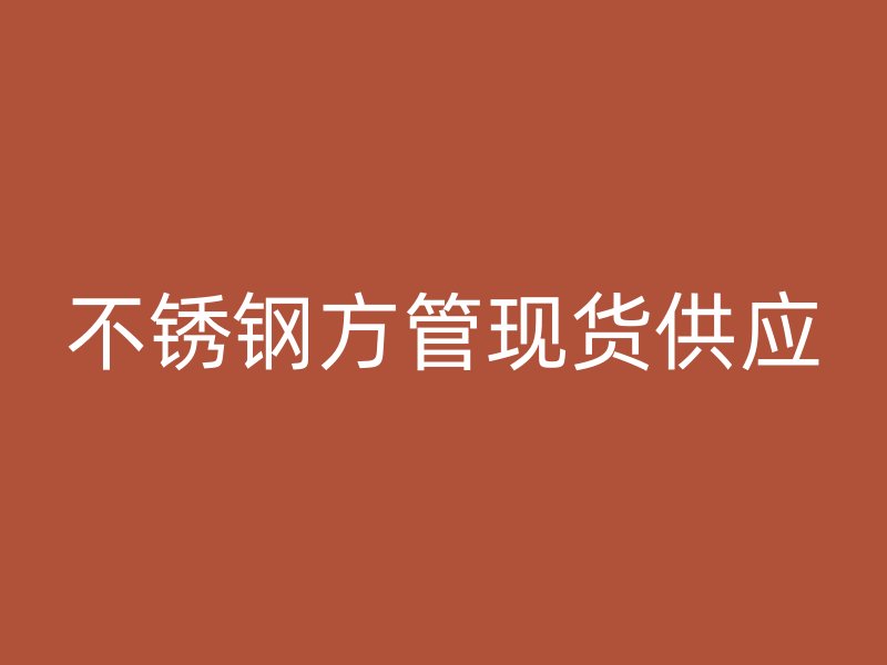 不銹鋼方管現(xiàn)貨供應(yīng)