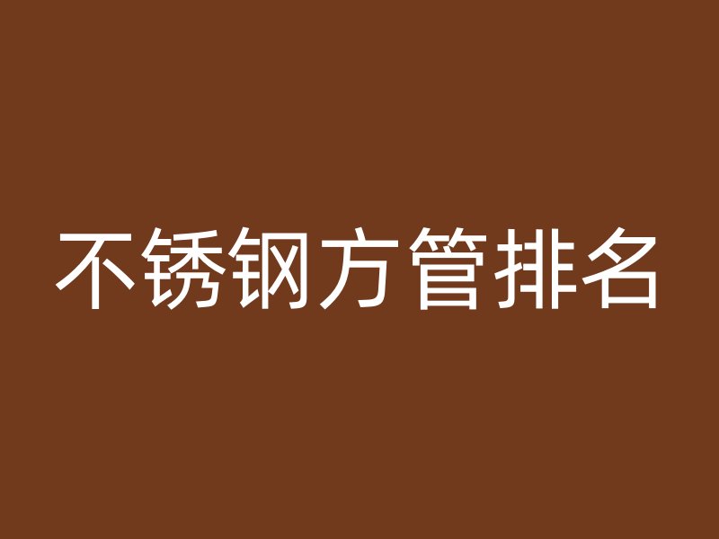 不銹鋼方管排名