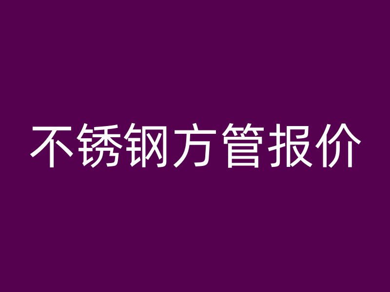 不銹鋼方管報(bào)價(jià)