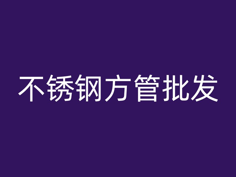 不銹鋼方管批發(fā)
