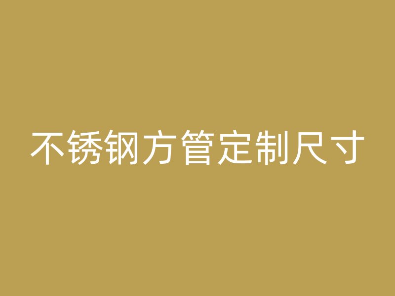 不銹鋼方管定制尺寸