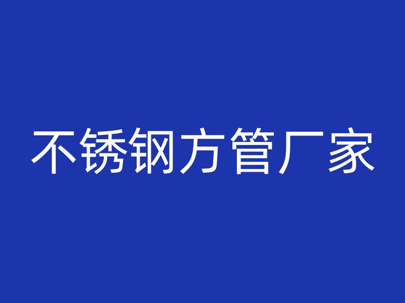 不銹鋼方管廠家