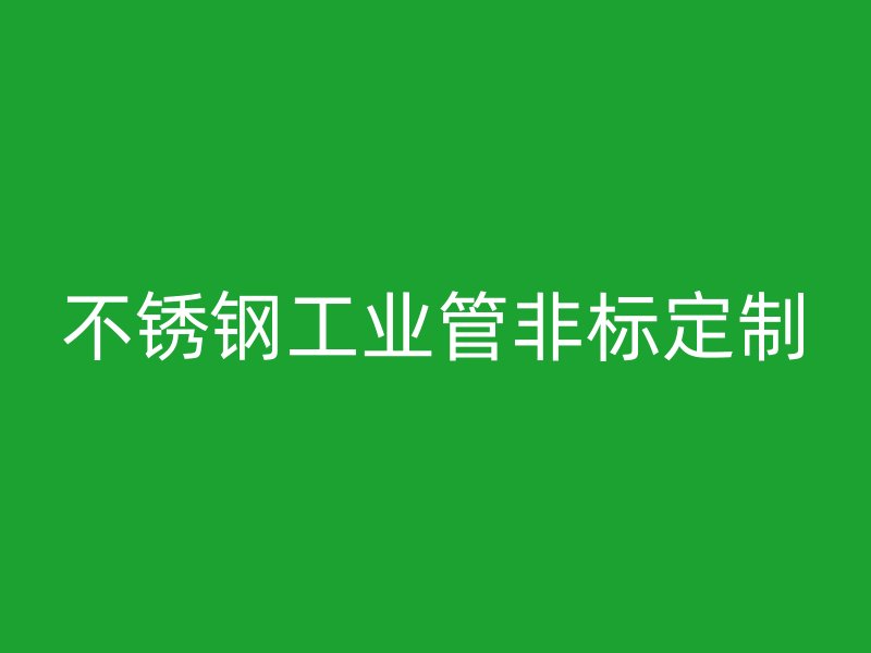 不銹鋼工業(yè)管非標(biāo)定制