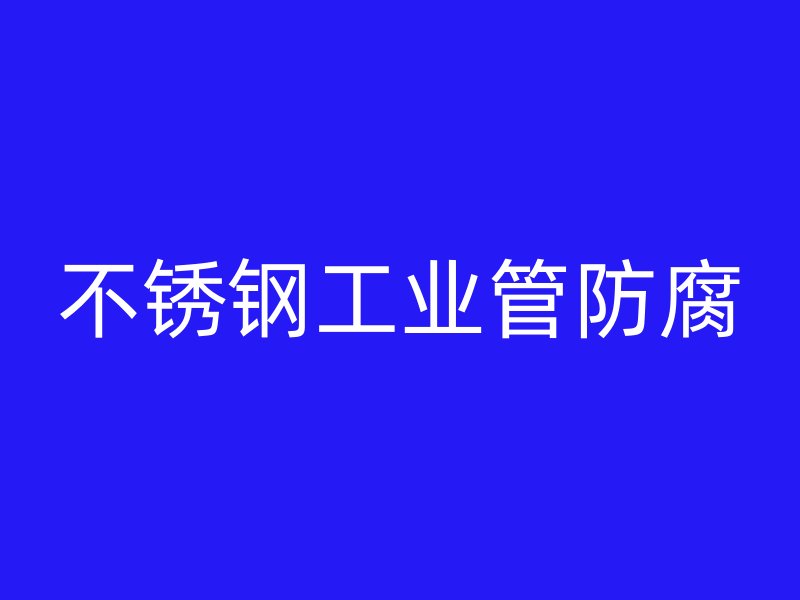不銹鋼工業(yè)管防腐