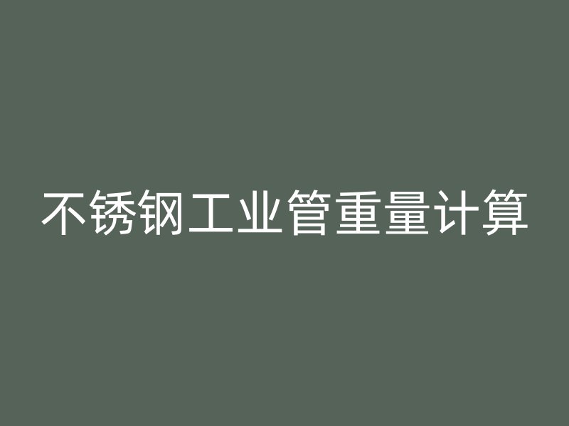 不銹鋼工業(yè)管重量計算
