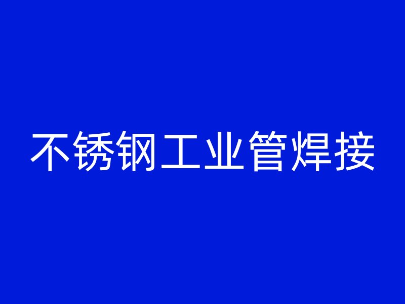 不銹鋼工業(yè)管焊接