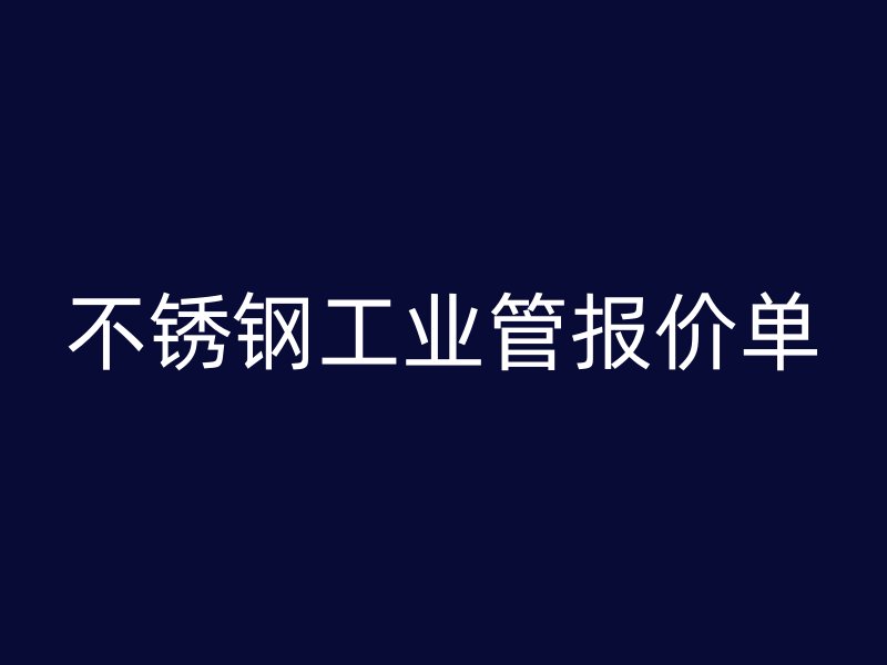 不銹鋼工業(yè)管報價單