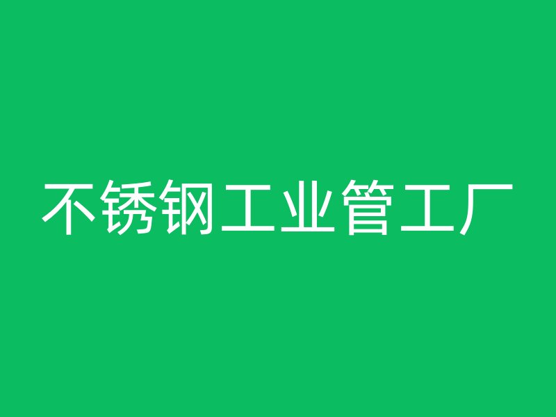 不銹鋼工業(yè)管工廠