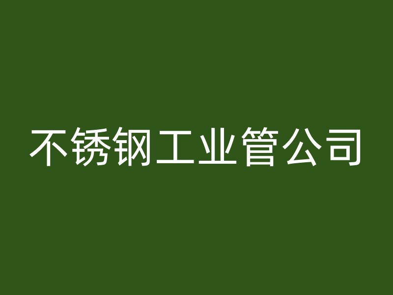 不銹鋼工業(yè)管公司