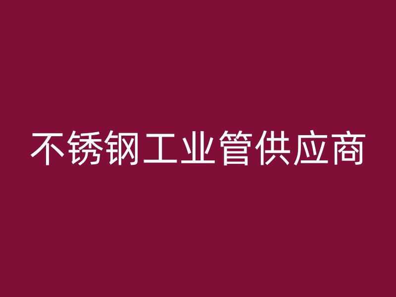 不銹鋼工業(yè)管供應(yīng)商