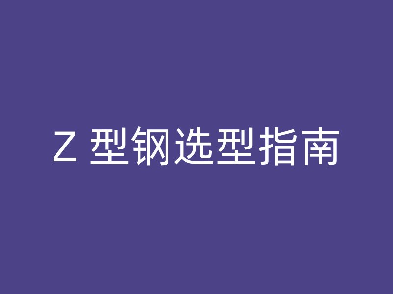 Z 型鋼選型指南