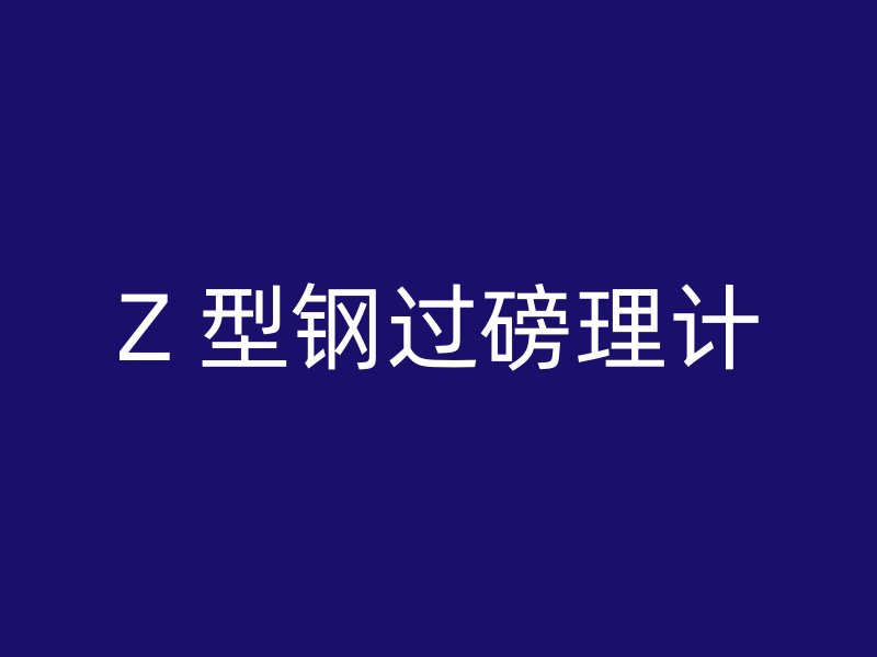 Z 型鋼過磅理計(jì)