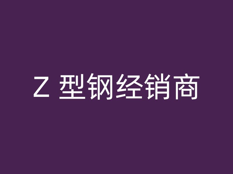 Z 型鋼經(jīng)銷商