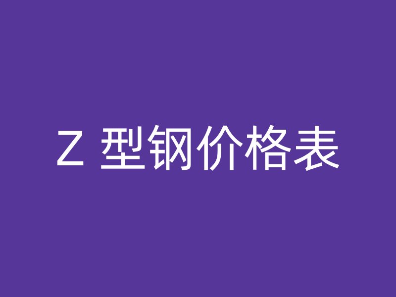 Z 型鋼價(jià)格表