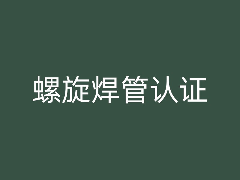 螺旋焊管認證