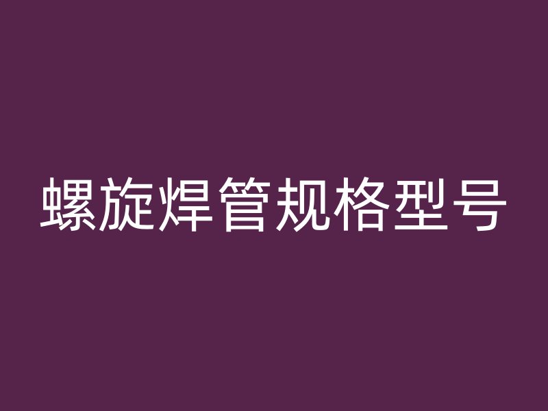 螺旋焊管規(guī)格型號(hào)