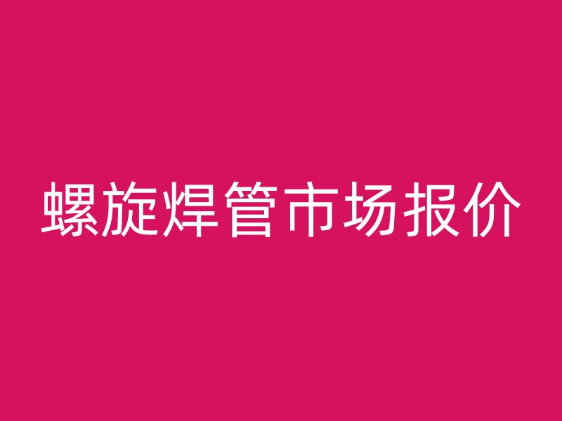 螺旋焊管市場(chǎng)報(bào)價(jià)
