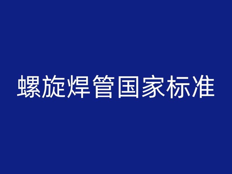 螺旋焊管?chē)?guó)家標(biāo)準(zhǔn)