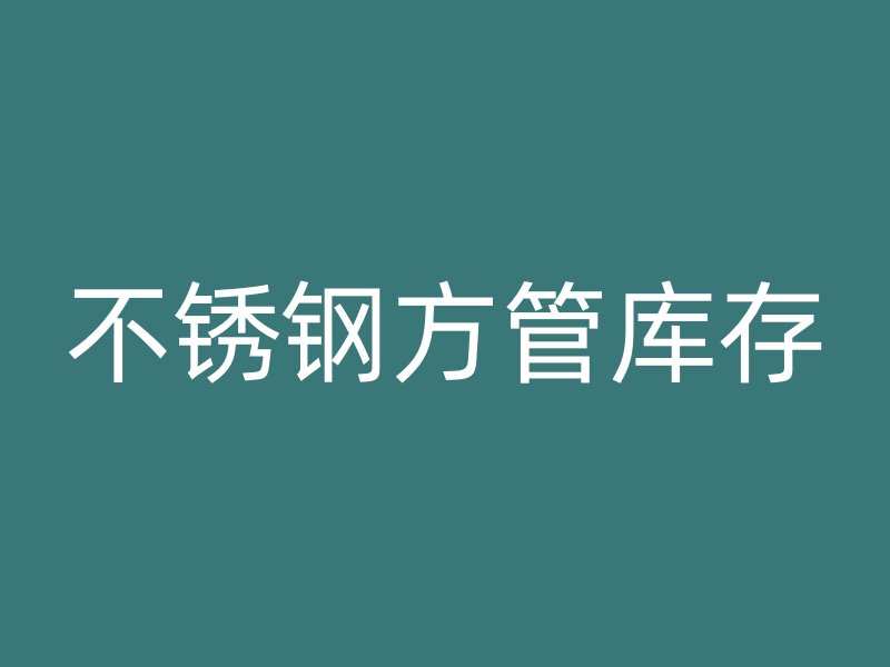 不銹鋼方管庫(kù)存