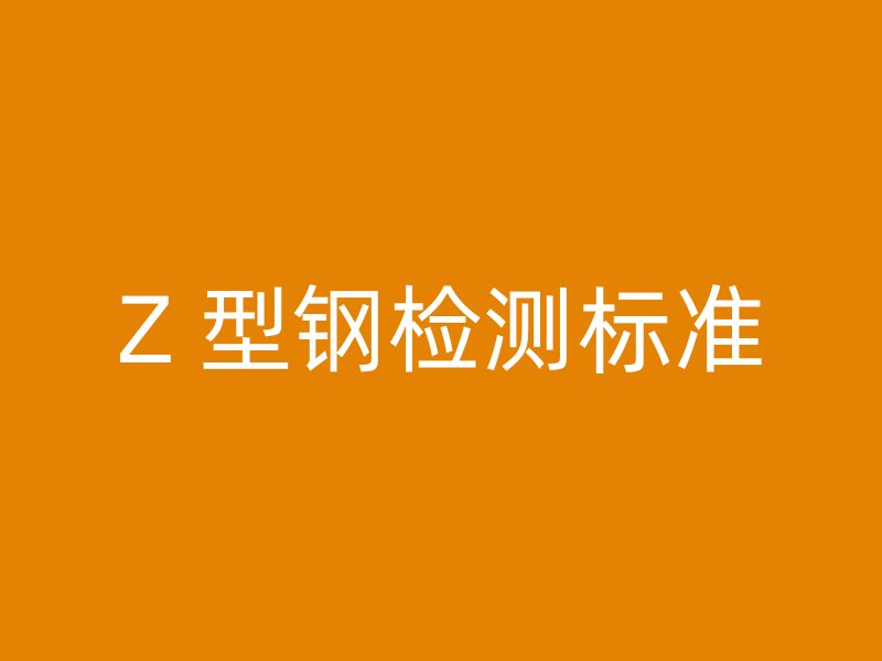 Z 型鋼檢測(cè)標(biāo)準(zhǔn)