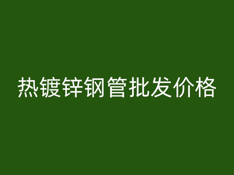 熱鍍鋅鋼管批發(fā)價格
