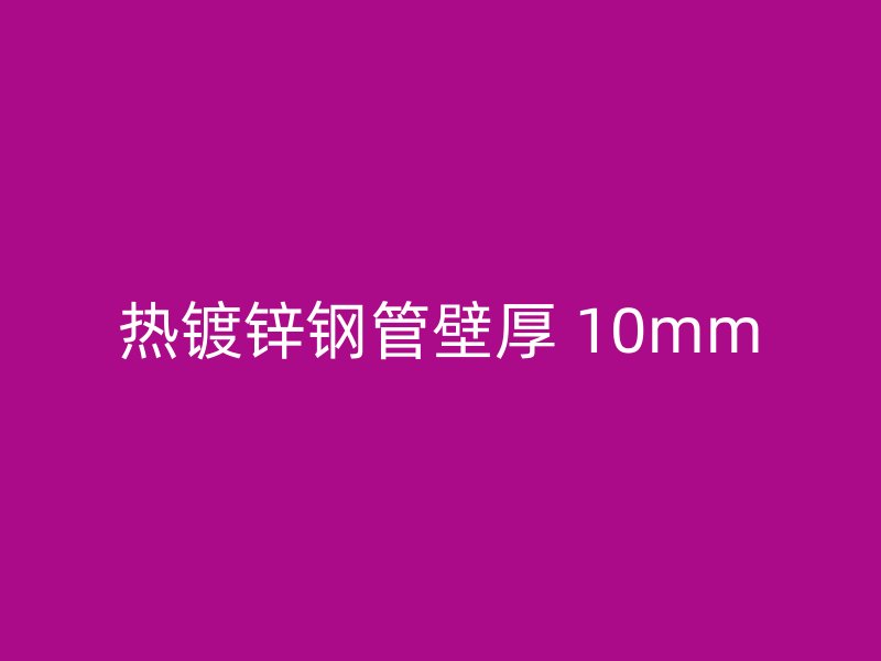熱鍍鋅鋼管壁厚 10mm