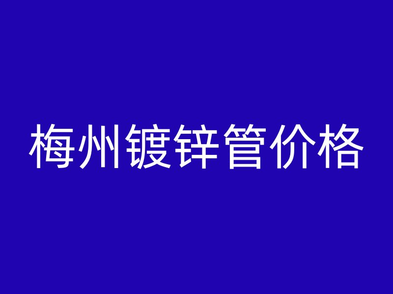 梅州鍍鋅管價(jià)格